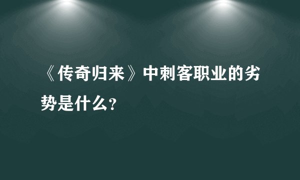 《传奇归来》中刺客职业的劣势是什么？