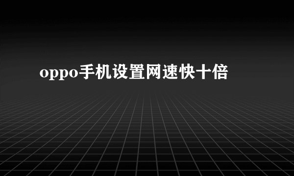 oppo手机设置网速快十倍