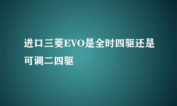 进口三菱EVO是全时四驱还是可调二四驱