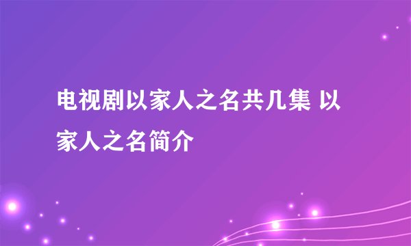 电视剧以家人之名共几集 以家人之名简介