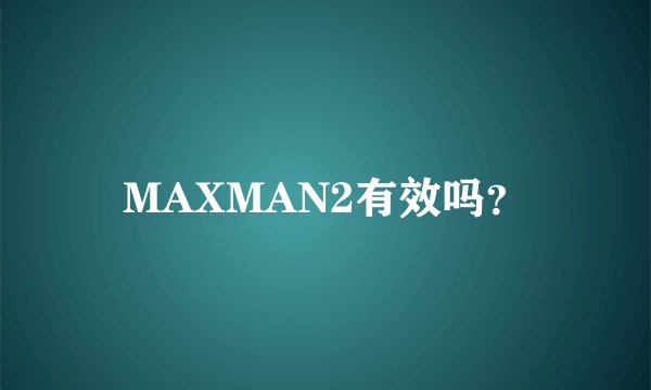 MAXMAN2有效吗？