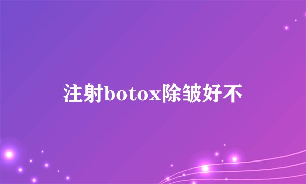 注射botox除皱好不