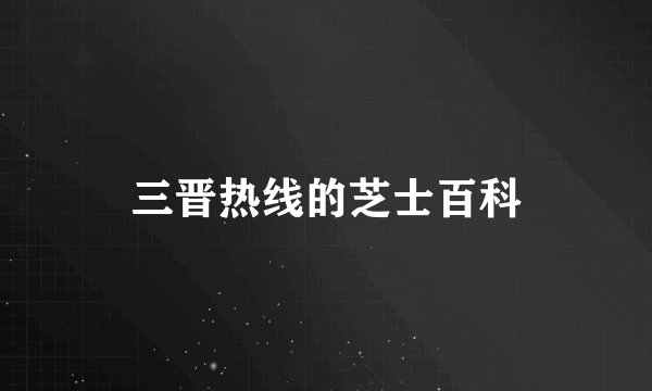 三晋热线的芝士百科