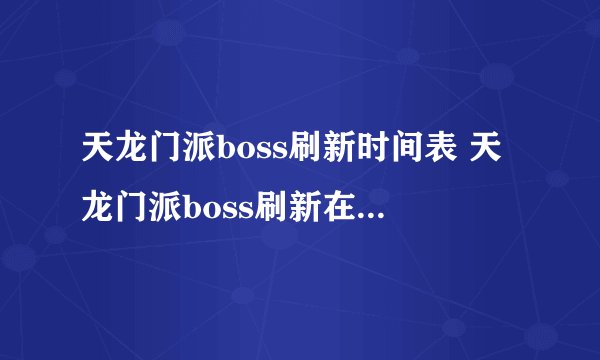天龙门派boss刷新时间表 天龙门派boss刷新在哪里  科普