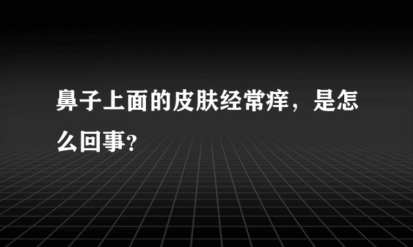 鼻子上面的皮肤经常痒，是怎么回事？