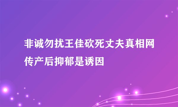 非诚勿扰王佳砍死丈夫真相网传产后抑郁是诱因