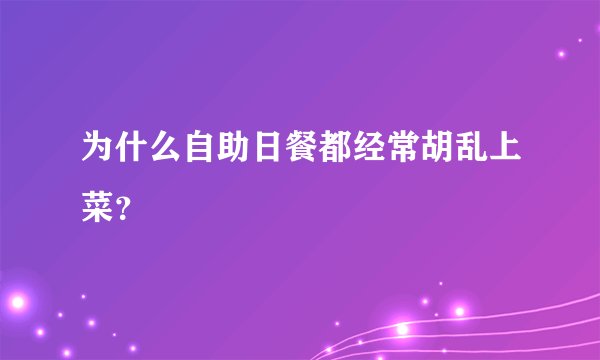 为什么自助日餐都经常胡乱上菜？