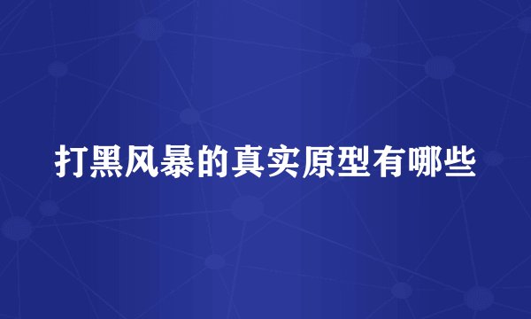 打黑风暴的真实原型有哪些