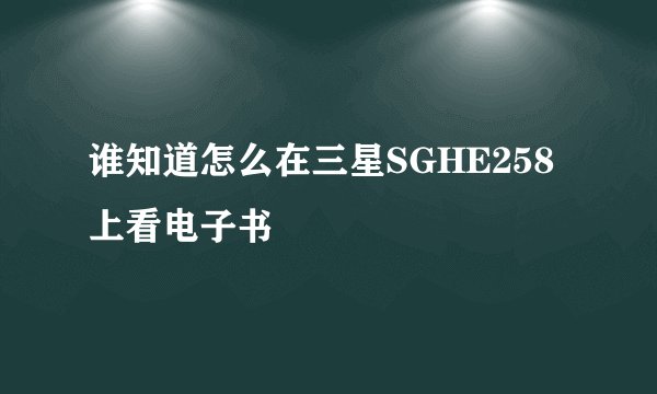 谁知道怎么在三星SGHE258上看电子书