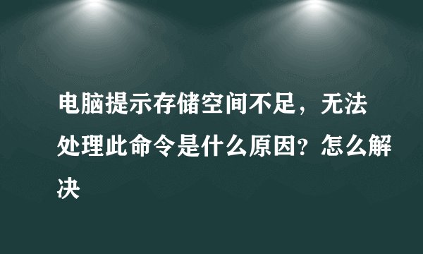 电脑提示存储空间不足，无法处理此命令是什么原因？怎么解决