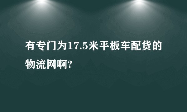 有专门为17.5米平板车配货的物流网啊?