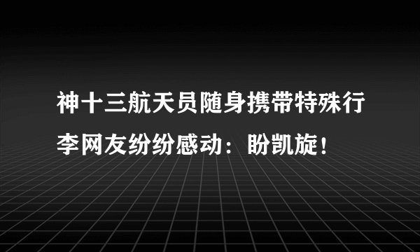 神十三航天员随身携带特殊行李网友纷纷感动：盼凯旋！