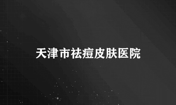 天津市祛痘皮肤医院