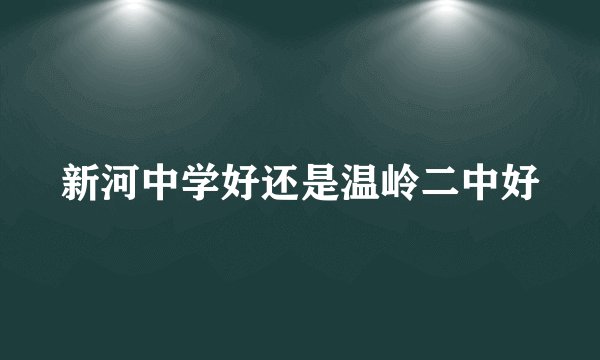 新河中学好还是温岭二中好