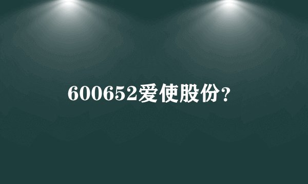 600652爱使股份？