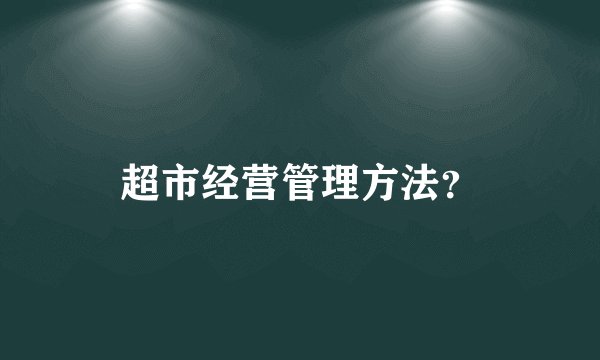 超市经营管理方法？
