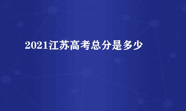 2021江苏高考总分是多少