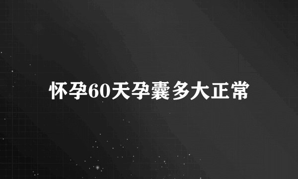 怀孕60天孕囊多大正常