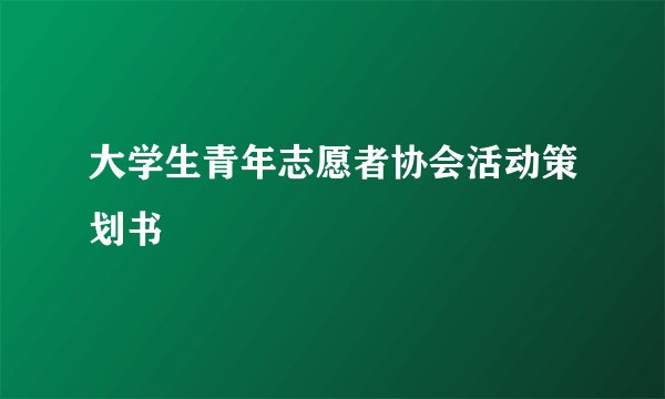 大学生青年志愿者协会活动策划书