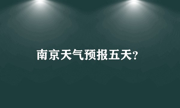 南京天气预报五天？