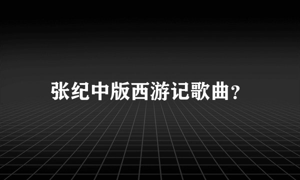张纪中版西游记歌曲？