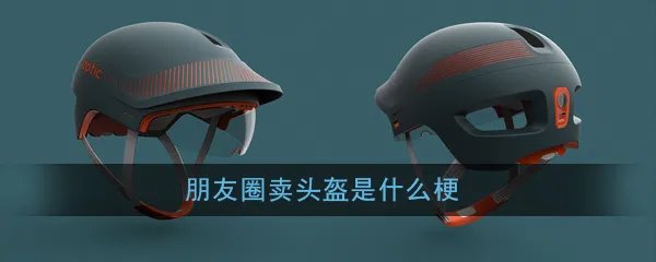 朋友圈卖头盔是什么梗