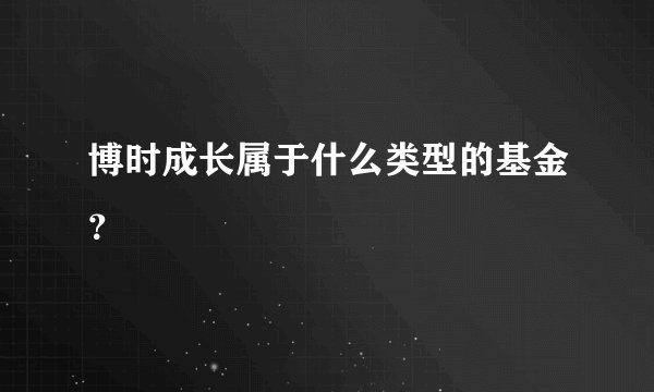 博时成长属于什么类型的基金？