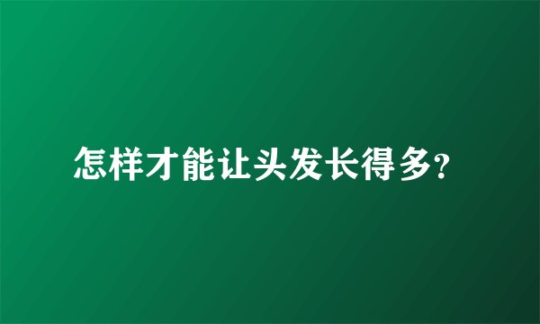 怎样才能让头发长得多？