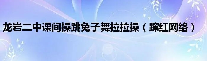 龙岩二中课间操跳兔子舞拉拉操(蹿红网络)