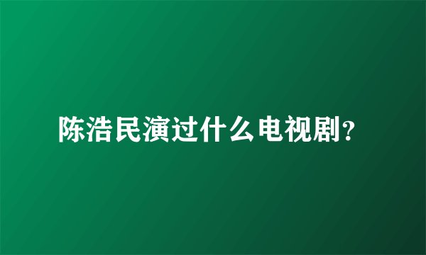 陈浩民演过什么电视剧？