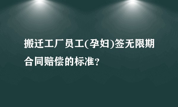 搬迁工厂员工(孕妇)签无限期合同赔偿的标准？