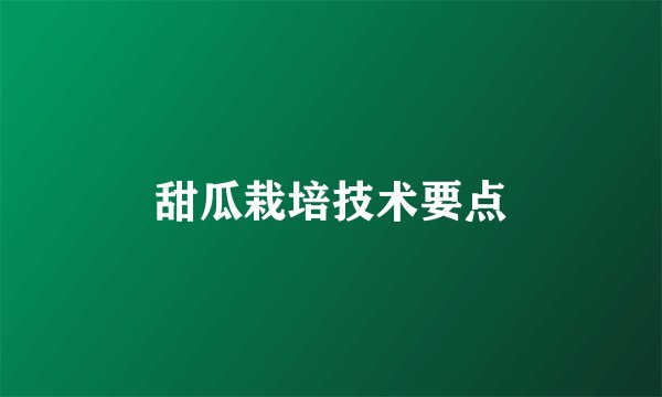 甜瓜栽培技术要点