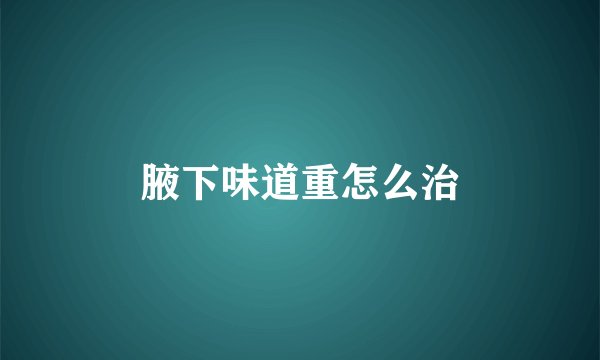 腋下味道重怎么治