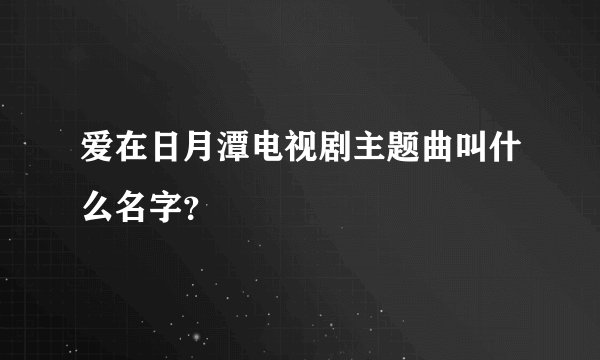 爱在日月潭电视剧主题曲叫什么名字？