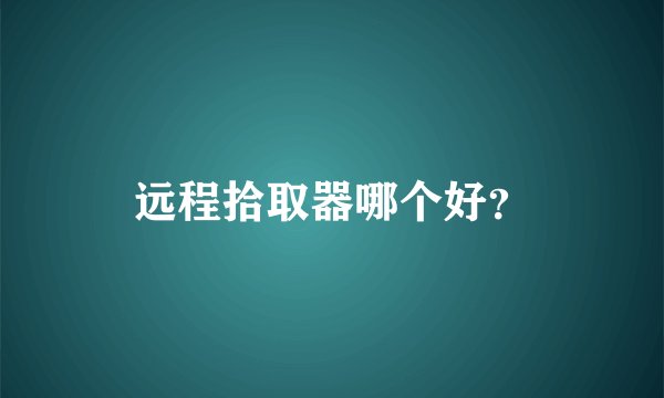 远程拾取器哪个好？