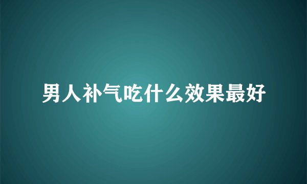 男人补气吃什么效果最好