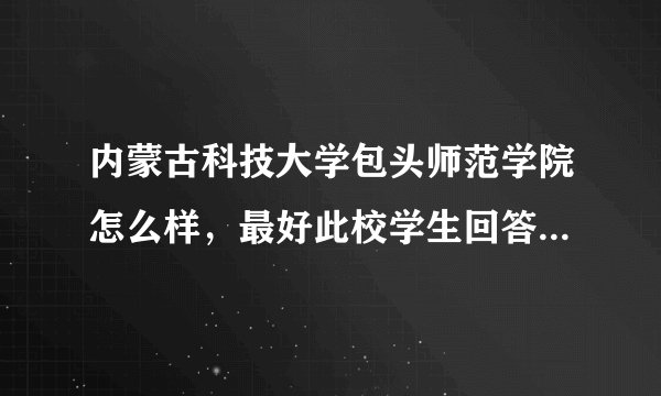 内蒙古科技大学包头师范学院怎么样，最好此校学生回答！希望各方面都能简单介绍一下啊!谢谢~O(∩_∩)O哈哈