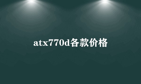 atx770d各款价格