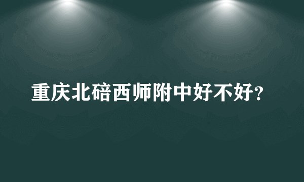 重庆北碚西师附中好不好？