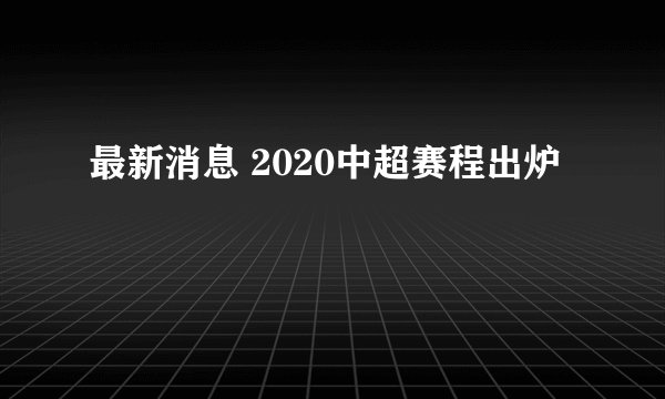 最新消息 2020中超赛程出炉