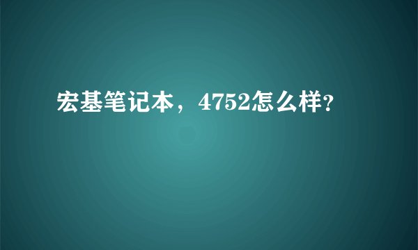 宏基笔记本，4752怎么样？