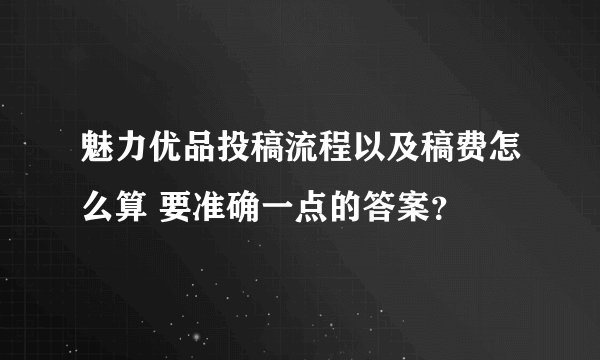 魅力优品投稿流程以及稿费怎么算 要准确一点的答案？