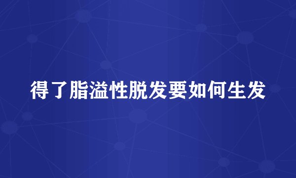 得了脂溢性脱发要如何生发