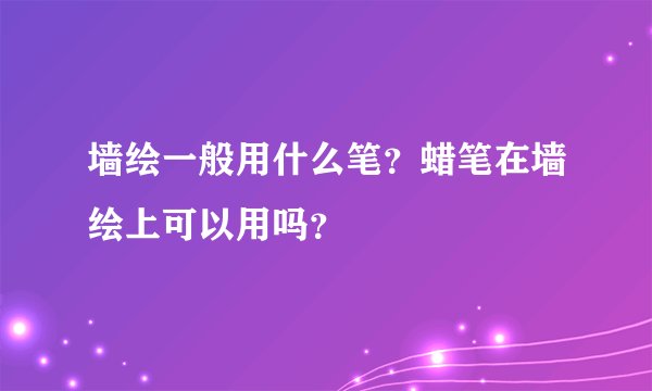 墙绘一般用什么笔？蜡笔在墙绘上可以用吗？