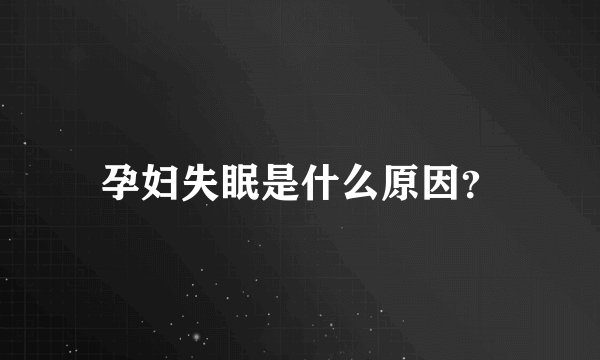 孕妇失眠是什么原因？