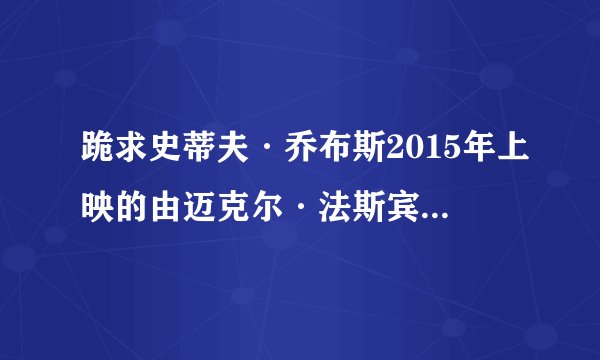 跪求史蒂夫·乔布斯2015年上映的由迈克尔·法斯宾德主演的在线免费播放资源