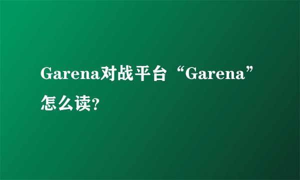 Garena对战平台“Garena”怎么读？