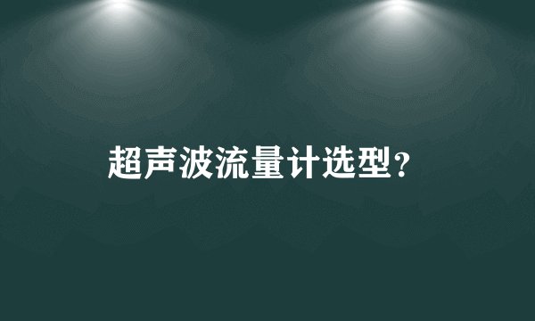 超声波流量计选型？