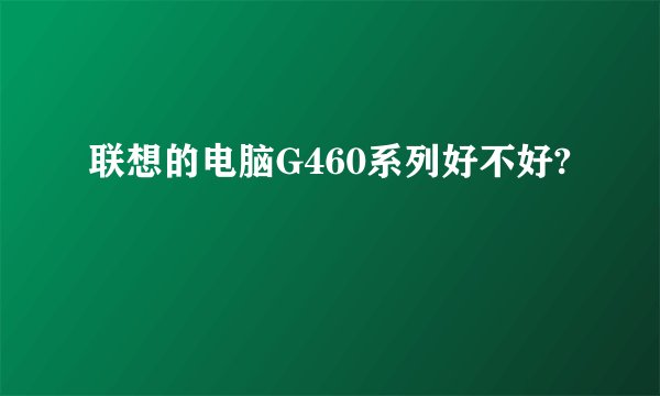 联想的电脑G460系列好不好?