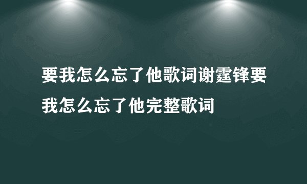 要我怎么忘了他歌词谢霆锋要我怎么忘了他完整歌词